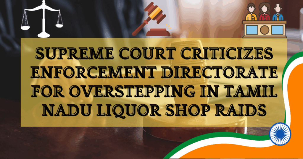Supreme Court Criticizes Enforcement Directorate for Overstepping in Tamil Nadu Liquor Shop Raids